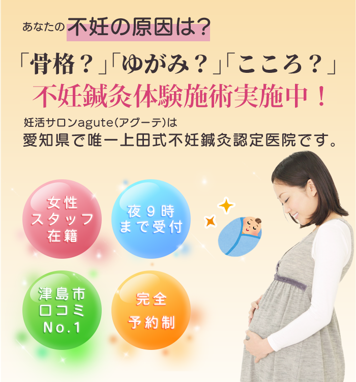 あなたの不妊の原因は？「骨盤？」「呼吸？」「ゆがみ？」不妊鍼灸体験実施中！ 妊活サロンアグーテは愛知県で唯一の上田式不妊鍼灸認定院です。